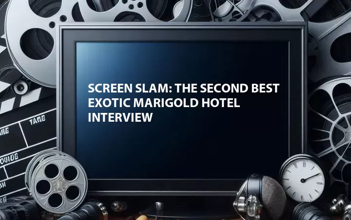 Screen Slam: The Second Best Exotic Marigold Hotel Interview