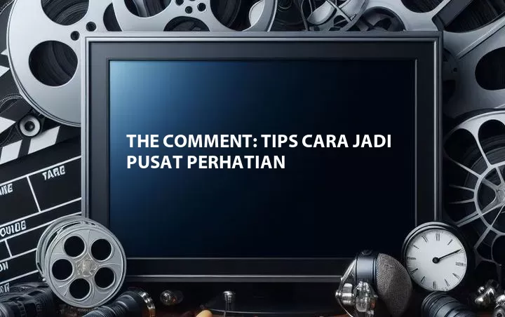 The Comment: Tips Cara Jadi Pusat Perhatian