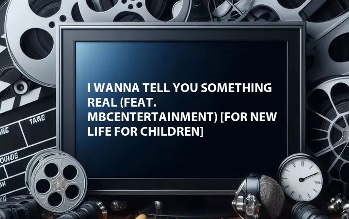 I Wanna Tell You Something Real (Feat. MBCEntertainment) [For New Life for Children]
