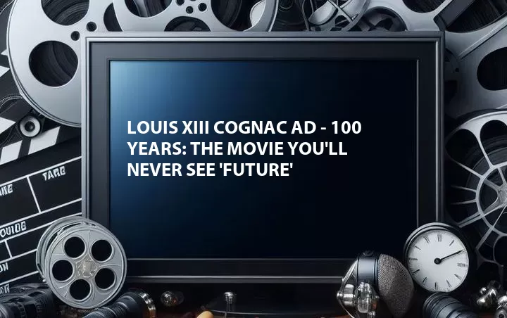 Louis XIII Cognac Ad - 100 Years: The Movie You'll Never See 'Future'