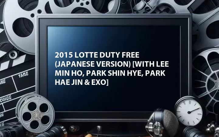 2015 Lotte Duty Free (Japanese Version) [with Lee Min Ho, Park Shin Hye, Park Hae Jin & EXO]