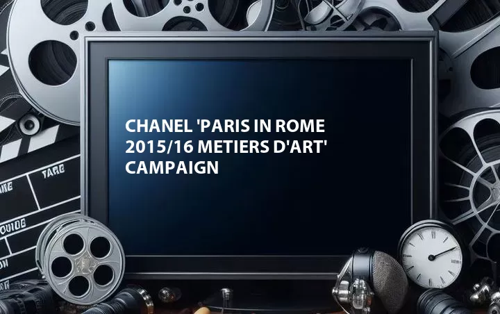 Chanel 'Paris in Rome 2015/16 Metiers d'Art' Campaign