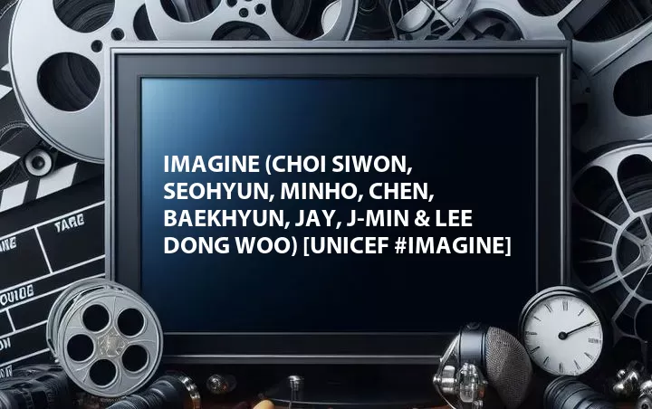 Imagine (Choi Siwon, Seohyun, Minho, Chen, Baekhyun, Jay, J-Min & Lee Dong Woo) [UNICEF #IMAGINE]
