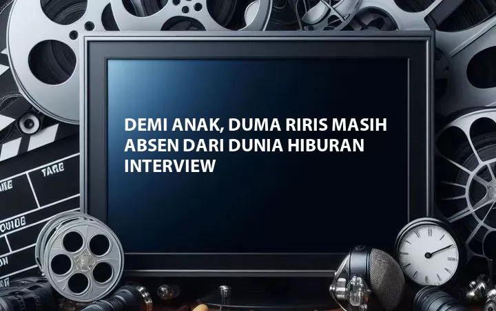 Demi Anak, Duma Riris Masih Absen Dari Dunia Hiburan Interview