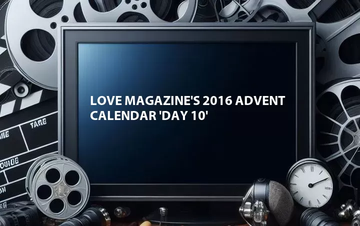 Love Magazine's 2016 Advent Calendar 'Day 10'