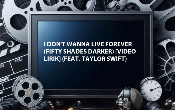 I Don't Wanna Live Forever (Fifty Shades Darker) [Video Lirik] (Feat. Taylor Swift)