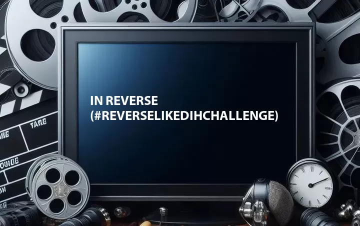 In Reverse (#reverselikedihchallenge)