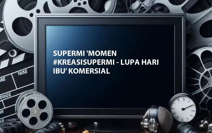 Supermi 'Momen #KreasiSupermi - Lupa Hari Ibu' Komersial