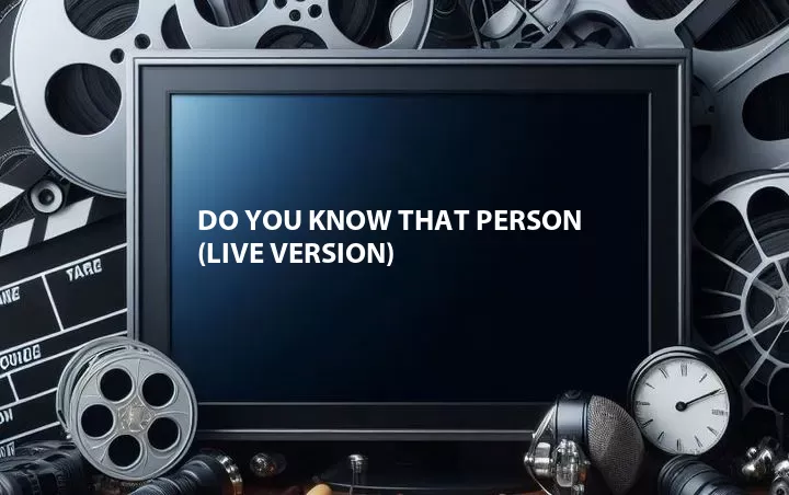 Do You Know That Person (Live Version)