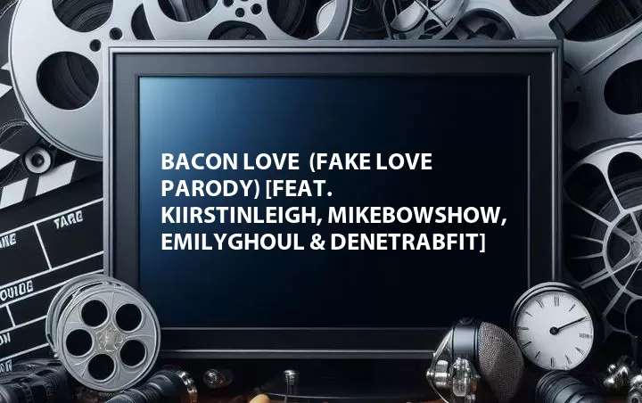 Bacon Love  (Fake Love Parody) [Feat. Kiirstinleigh, MikeBowShow, EmilyGhoul & Denetrabfit]