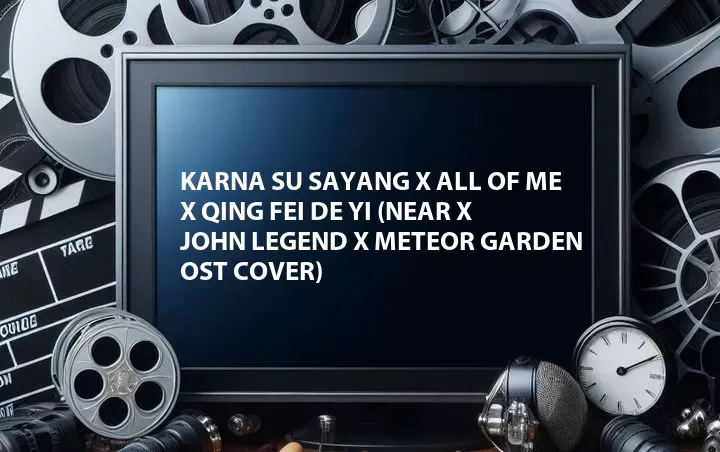 Karna Su Sayang X All of Me X Qing Fei De Yi (Near X John Legend X Meteor Garden OST Cover)