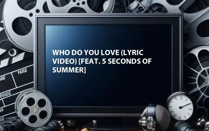 Who Do You Love (Lyric Video) [Feat. 5 Seconds of Summer]
