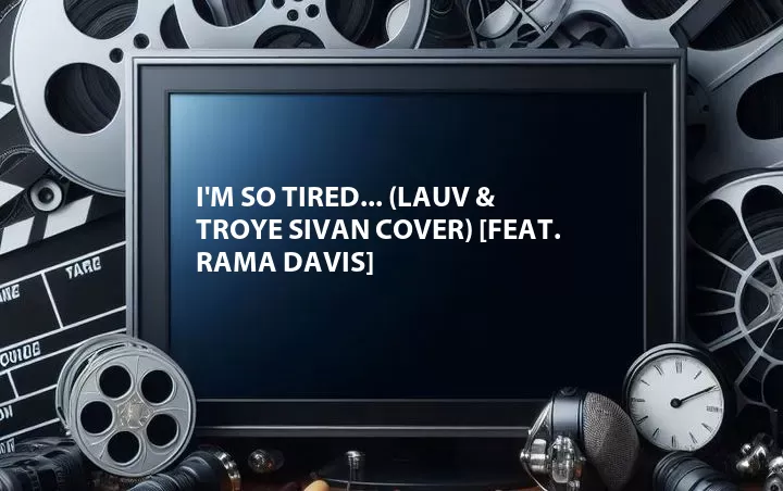 I'm So Tired... (Lauv & Troye Sivan Cover) [Feat. Rama Davis]