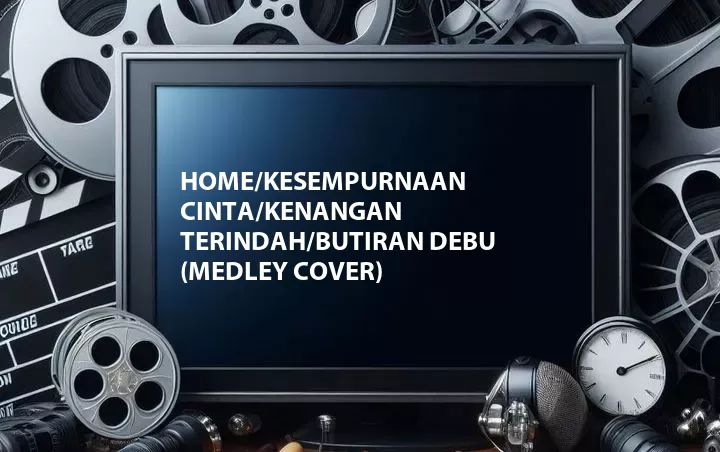 Home/Kesempurnaan Cinta/Kenangan Terindah/Butiran Debu (Medley Cover)