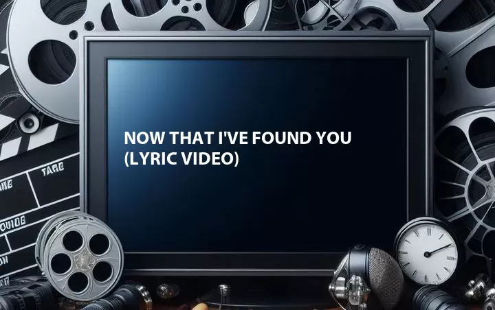 Now That I've Found You (Lyric Video)