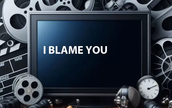 I Blame You