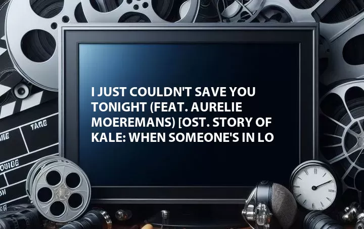 I Just Couldn't Save You Tonight (Feat. Aurelie Moeremans) [OST. Story of Kale: When Someone's In Lo