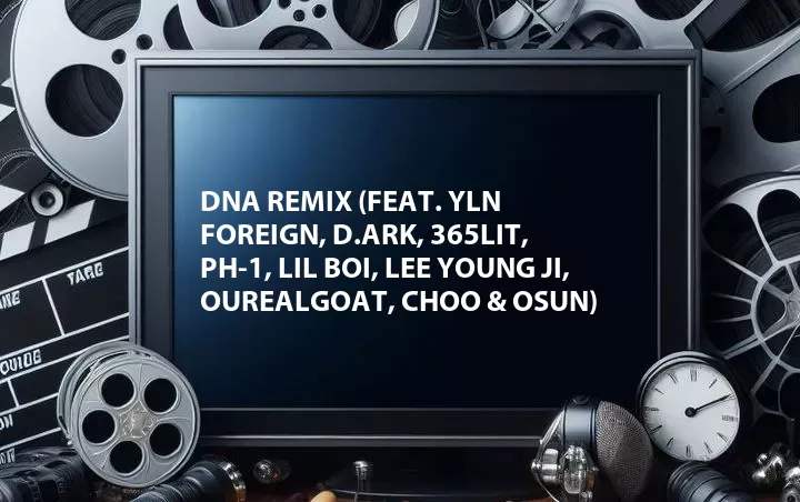 DNA Remix (Feat. YLN Foreign, D.Ark, 365LIT, pH-1, Lil Boi, Lee Young Ji, Ourealgoat, Choo & OSUN)