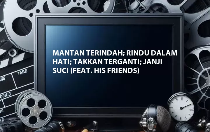 Mantan Terindah; Rindu Dalam Hati; Takkan Terganti; Janji Suci (Feat. His Friends)