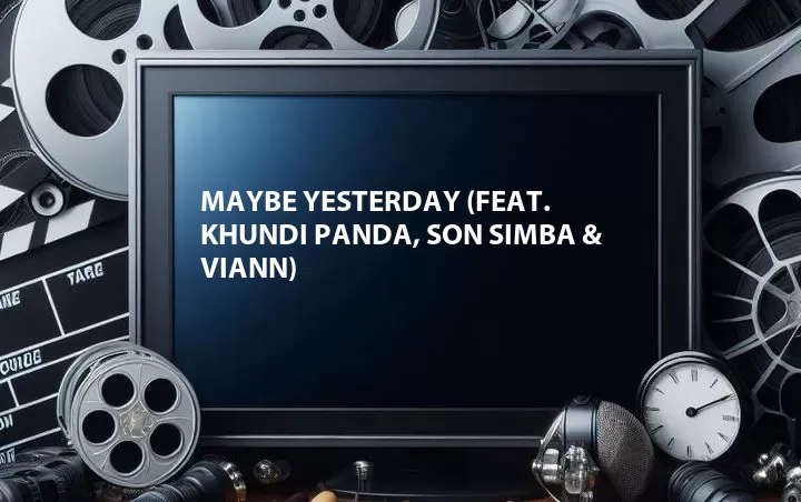 Maybe Yesterday (Feat. Khundi Panda, Son Simba & Viann)