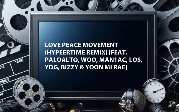Love Peace Movement (HypeerTime REMIX) [Feat. Paloalto, Woo, MAN1AC, Los, YDG, Bizzy & Yoon Mi Rae]